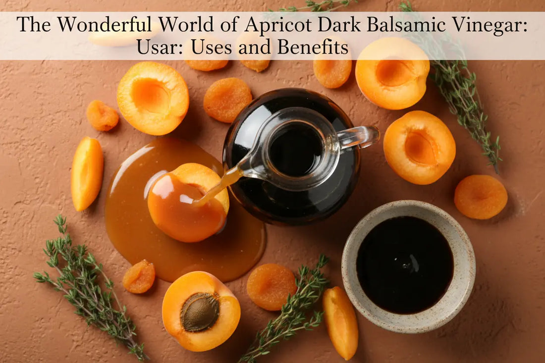 The Wonderful World of Apricot Dark Balsamic Vinegar: Uses and Benefits Tubac Gourmet Foods